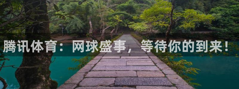 jrkan直播平台：腾讯体育：网球盛事，等待你的到来！