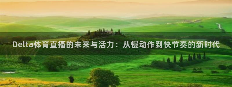 jrkan直播体育：Delta体育直播的未来与活力：从慢动作到快节奏的新时代