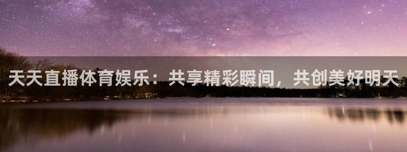 jrkan直播官网：天天直播体育娱乐：共享精彩瞬间，共创美好明天