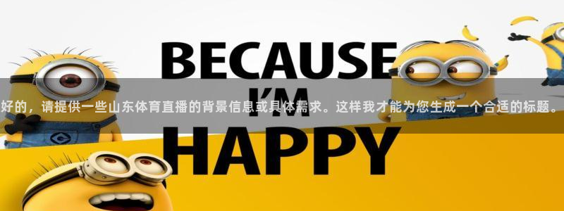 jrkan直播体育app：好的，请提供一些山东体育直播的背景信息或具体需求。这样我才能为您生成一个合适的标题。