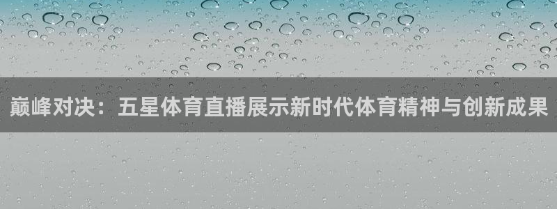 jrkan直播官网入口：巅峰对决：五星体育直播展示新时代体育精神与创新成果